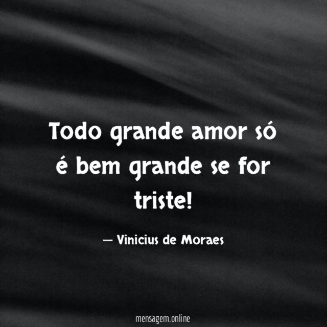 Todo grande amor só é bem grande se for triste