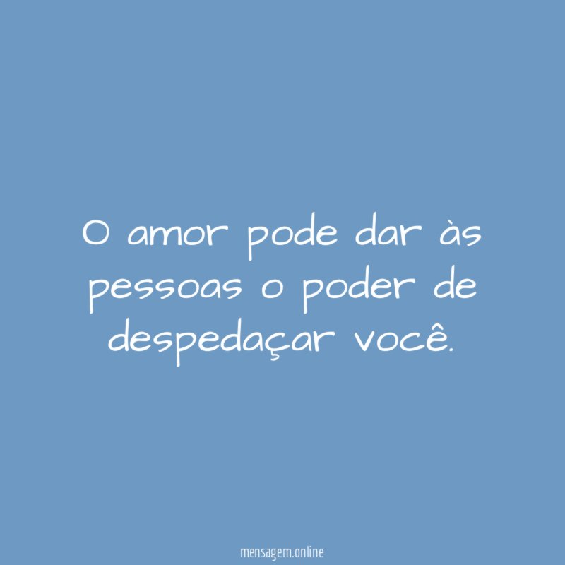O amor pode dar às pessoas o poder de despedaçar você