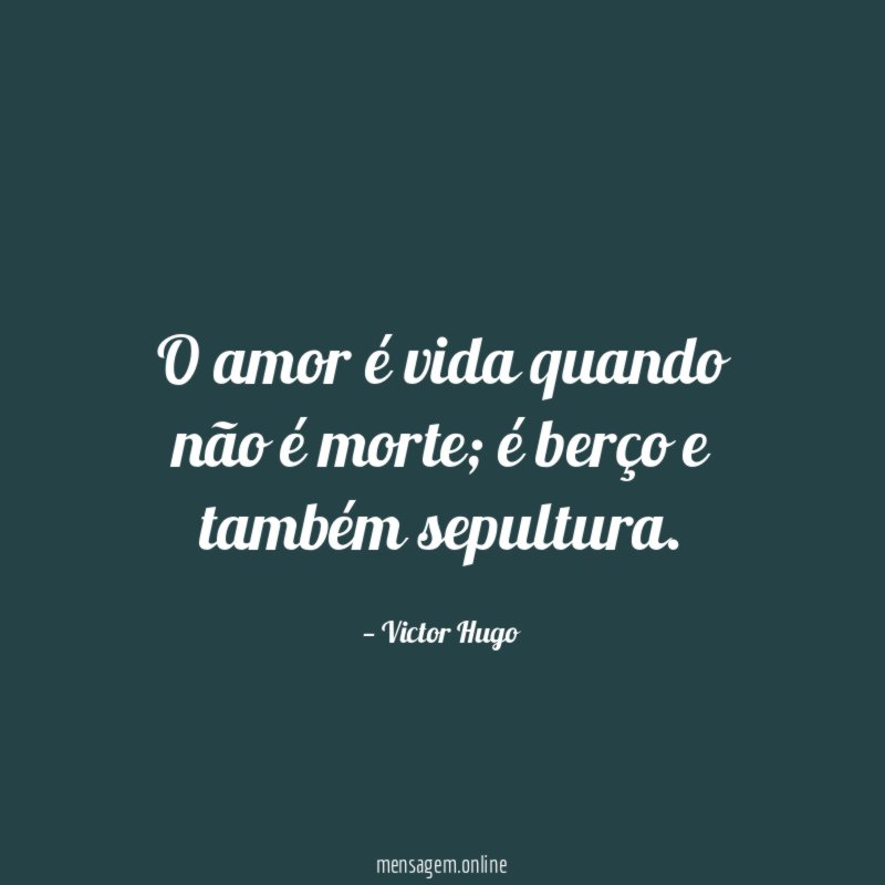 O amor é vida quando não é morte