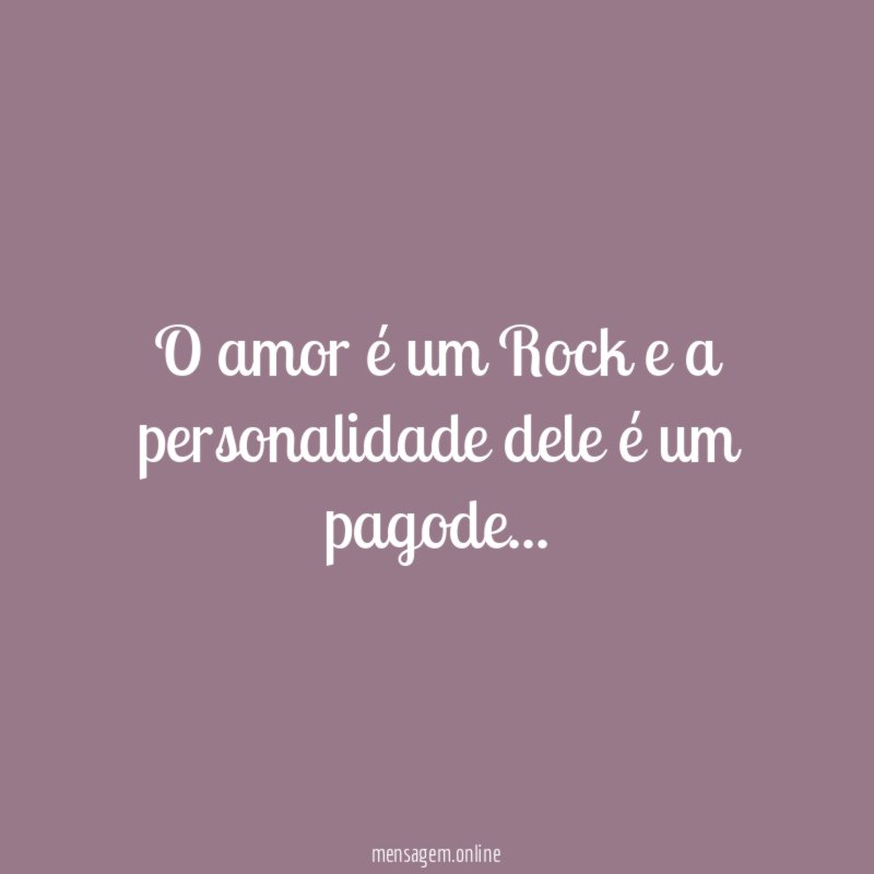 O amor é um Rock e a personalidade dele é um pagode
