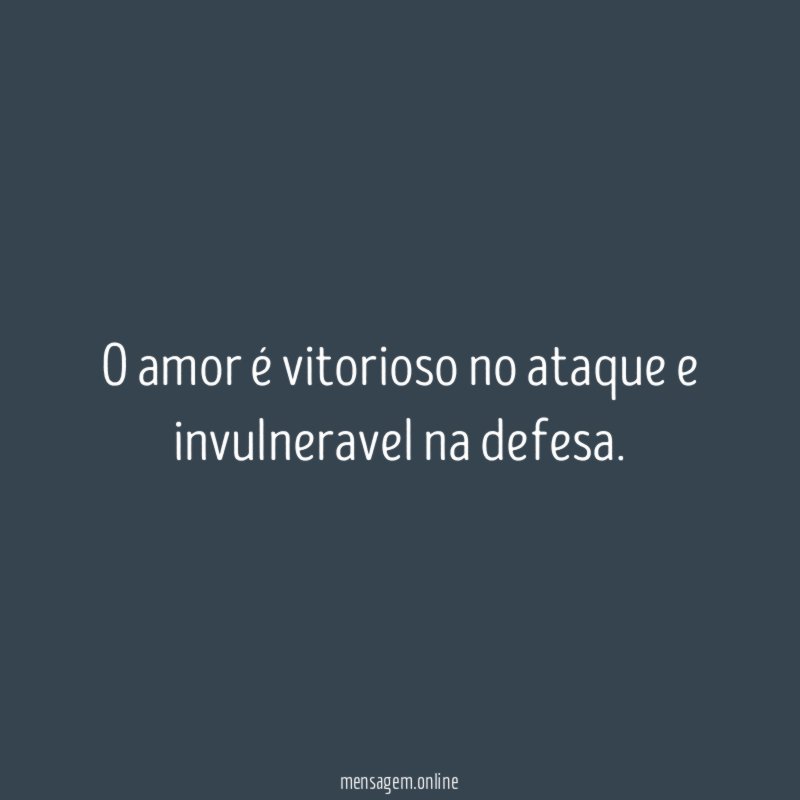 O amor é vitorioso no ataque e invulneravel na defesa