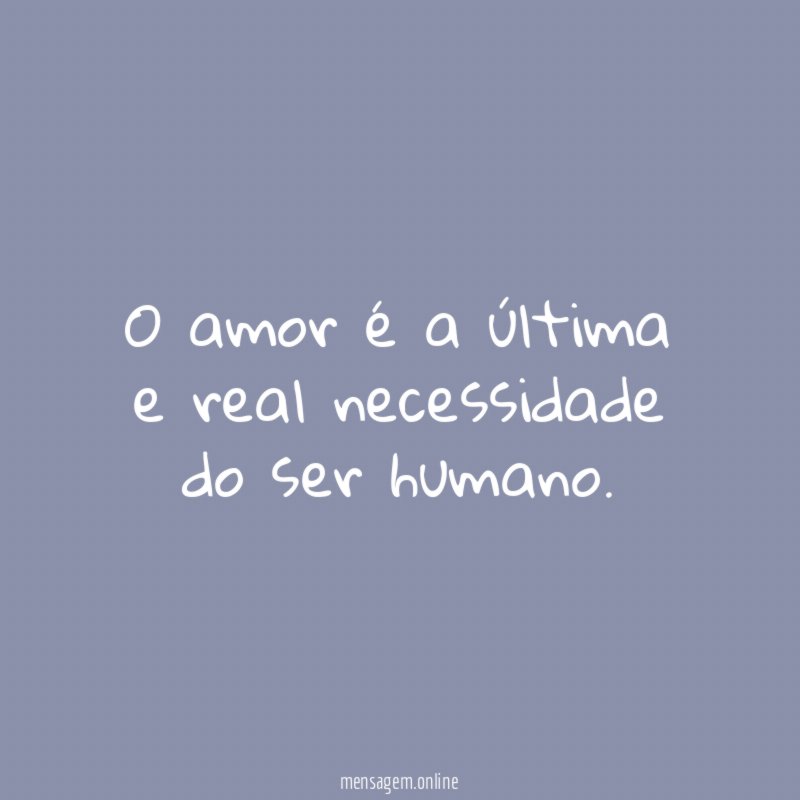 O amor é a última e real necessidade do ser humano