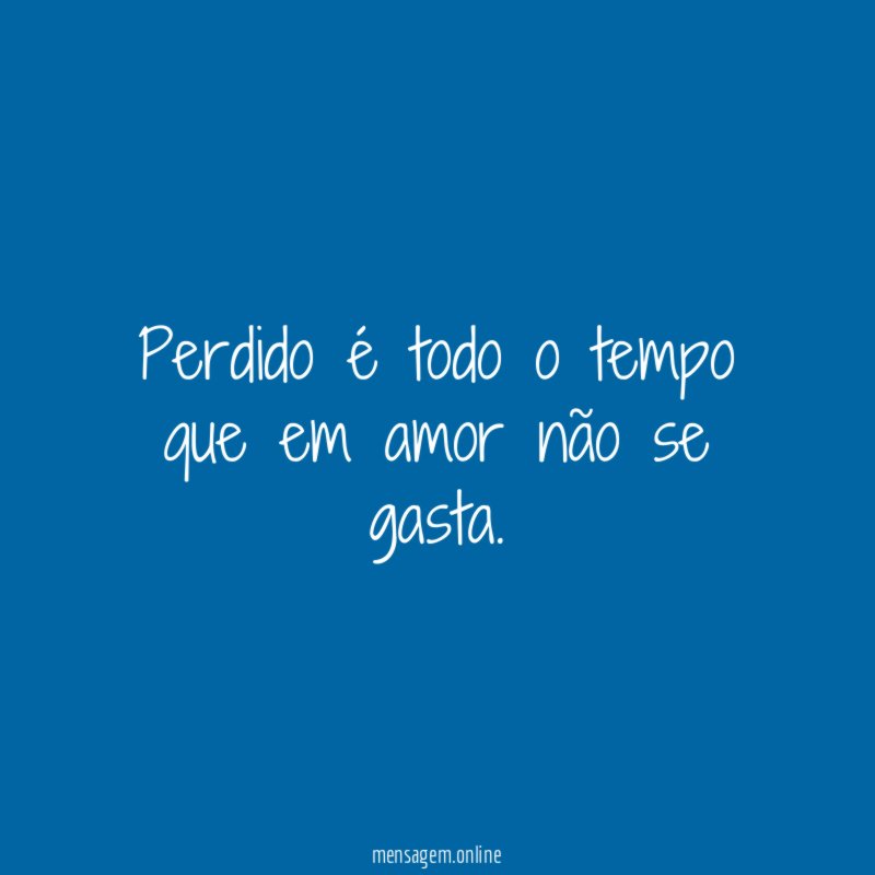 Perdido é todo o tempo que em amor não se gasta
