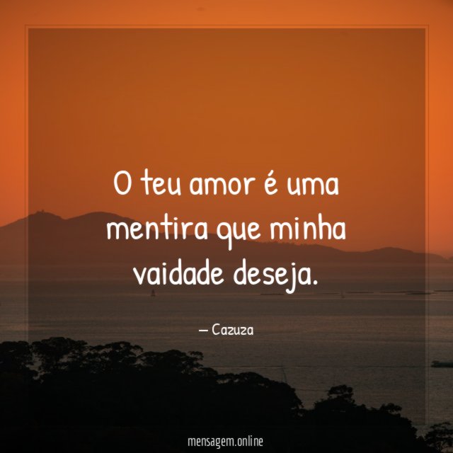 O teu amor é uma mentira que minha vaidade deseja