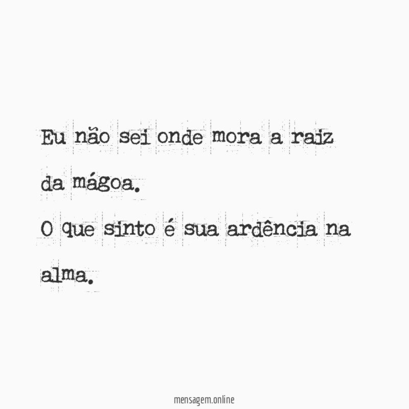 Eu não sei onde mora a raiz da mágoa