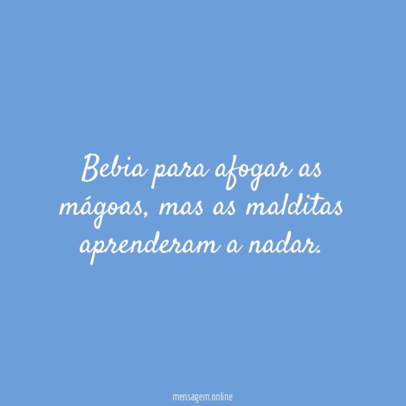 Bebia para afogar as mágoas