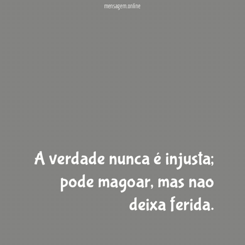 A verdade nunca é injusta