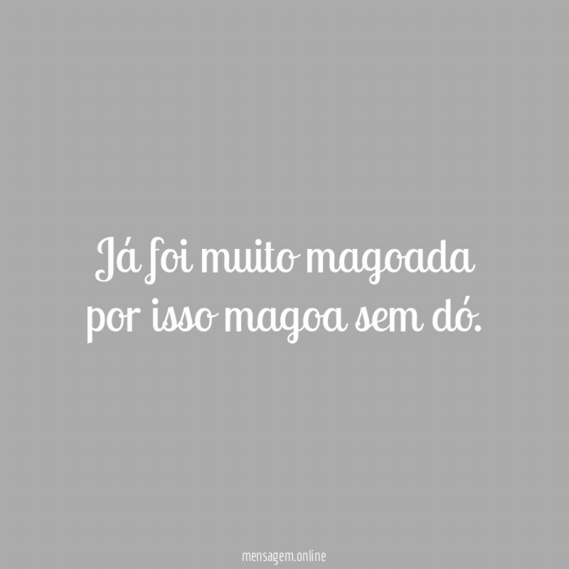 Já foi muito magoada por isso magoa sem dó
