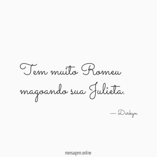 Tem muito Romeu magoando sua Julieta
