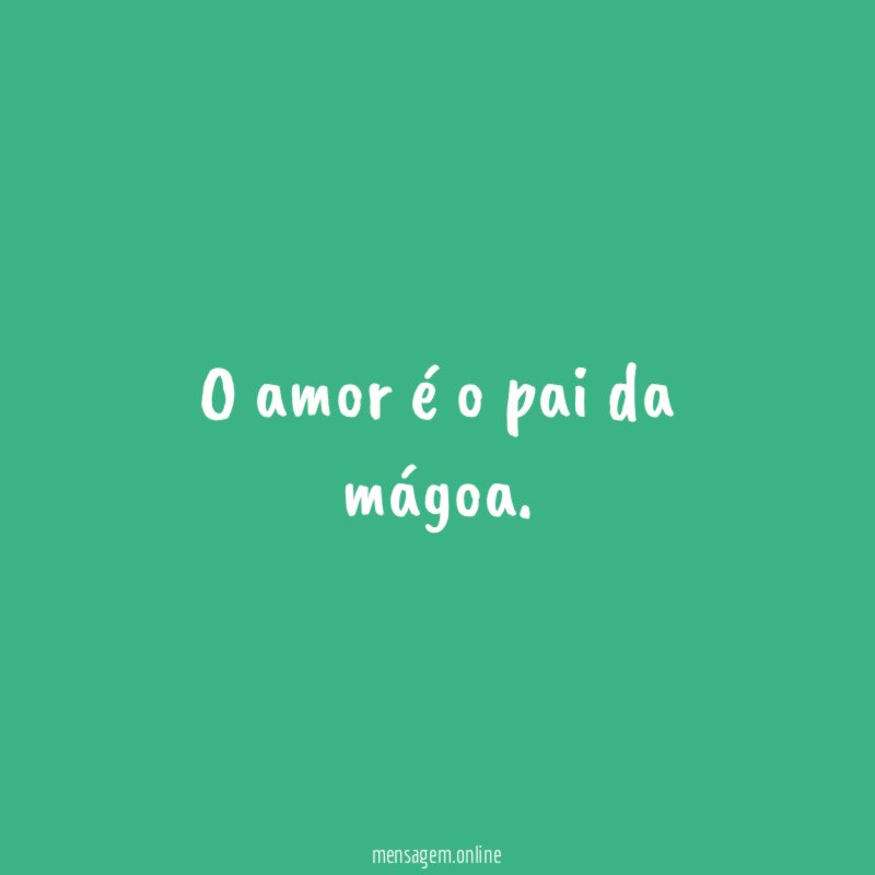 O amor é o pai da mágoa