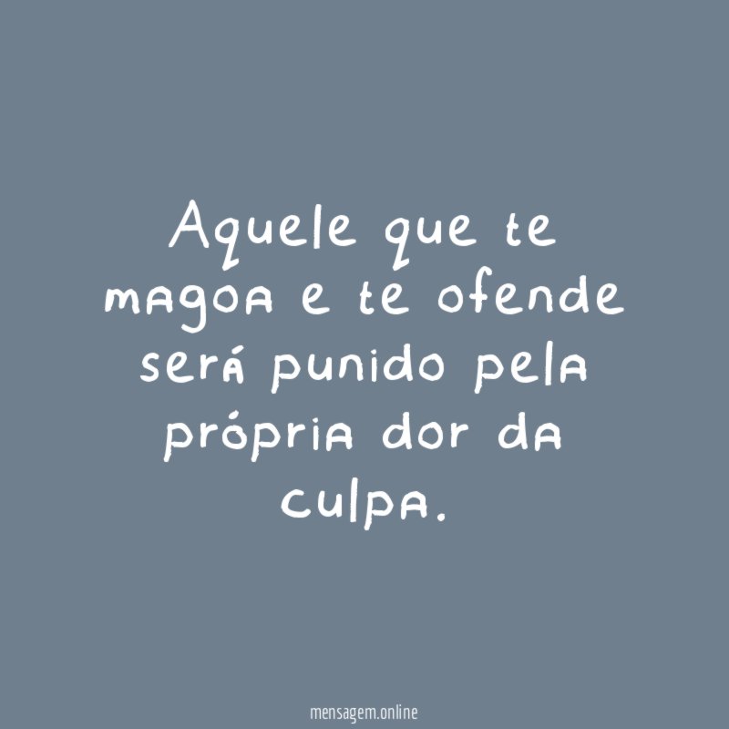 Aquele que te magoa e te ofende será