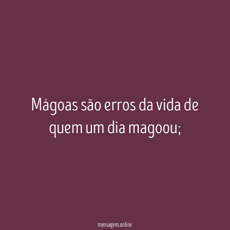 Mágoas são erros da vida de quem um dia magoou