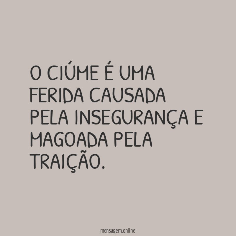 O ciúme é uma ferida causada pela insegurança