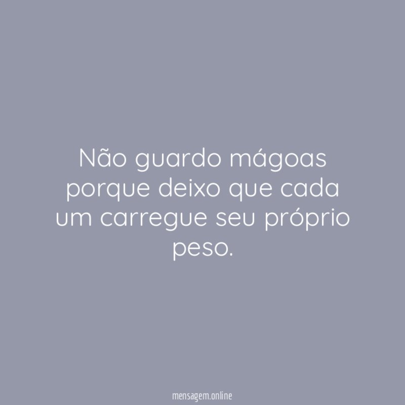 Não guardo mágoas porque deixo que cada um