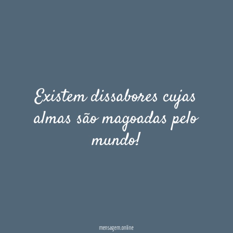 Existem dissabores cujas almas são magoadas pelo mundo