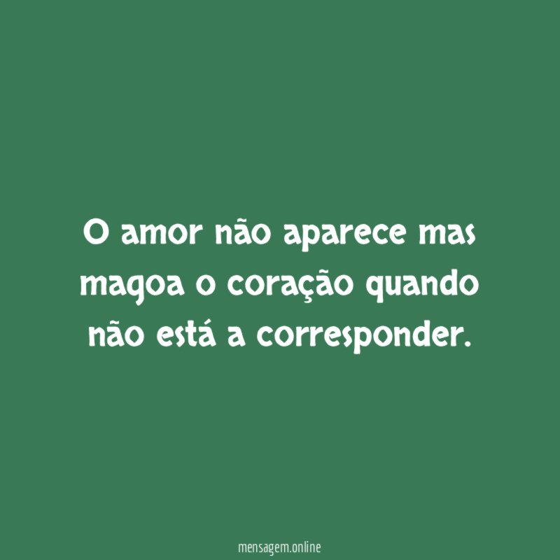 O amor não aparece mas magoa o coração