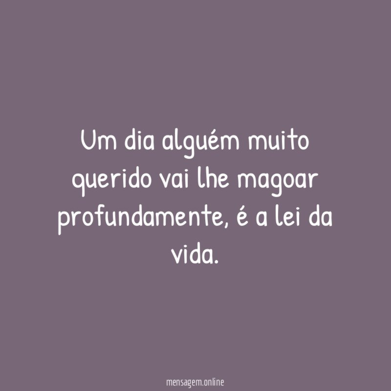 Um dia alguém muito querido vai lhe magoar profundamente