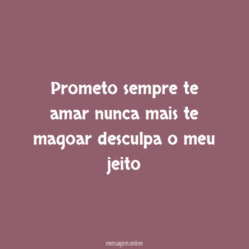 Prometo sempre te amar nunca mais te magoar desculpa o meu jeito"
