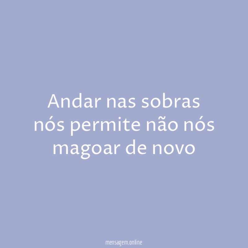 Andar nas sobras nós permite não nós magoar