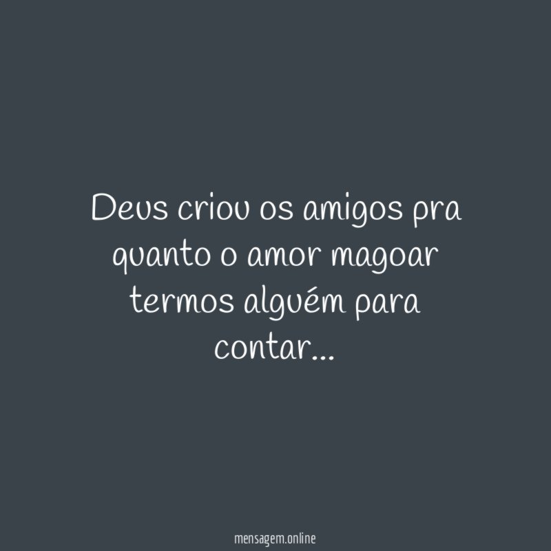 Deus criou os amigos pra quanto o amor