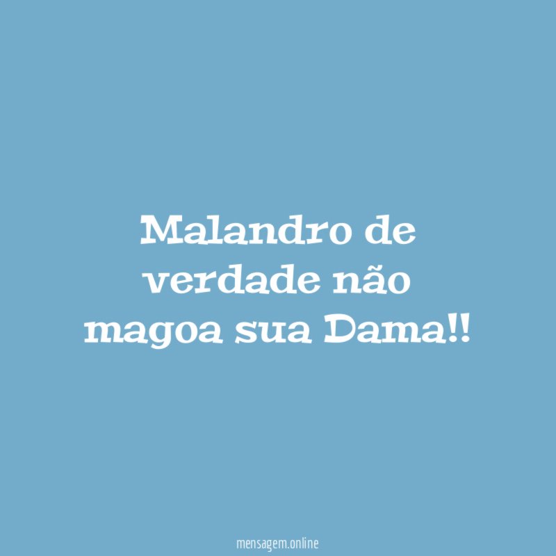 Malandro de verdade não magoa sua Dama