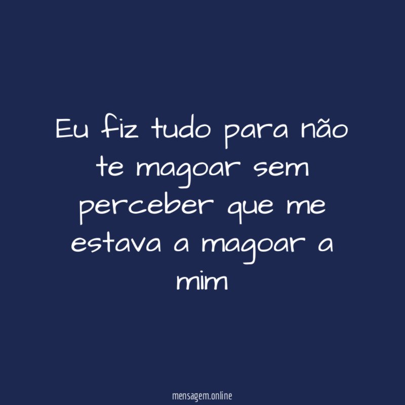 Eu fiz tudo para não te magoar sem