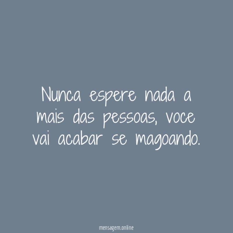Nunca espere nada a mais das pessoas