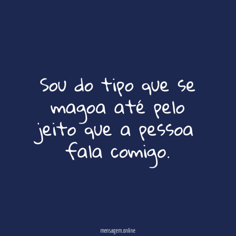 Sou do tipo que se magoa até pelo