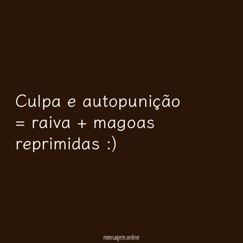 Culpa e autopunição = raiva + magoas reprimidas