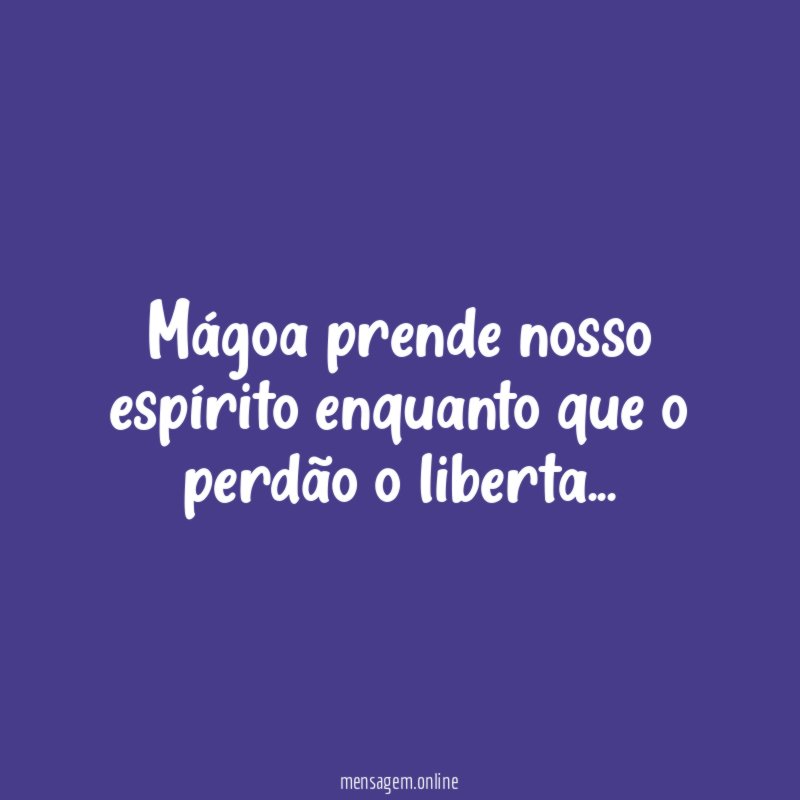 Mágoa prende nosso espírito enquanto que o perdão