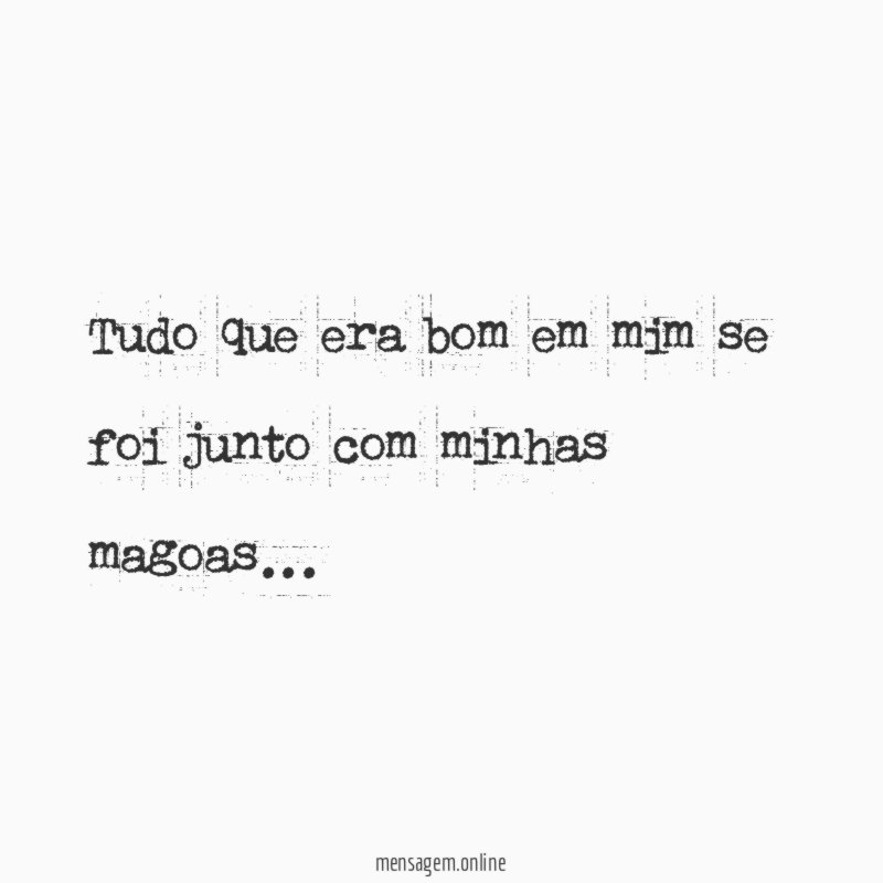 Tudo que era bom em mim se foi junto com minhas magoas