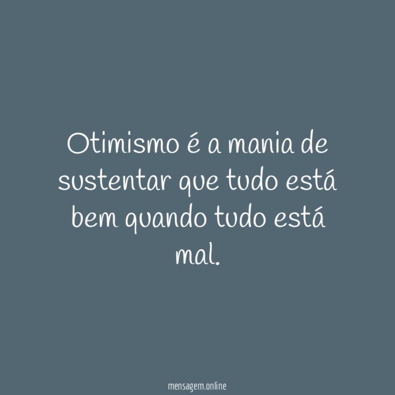 Otimismo é a mania de sustentar que tudo