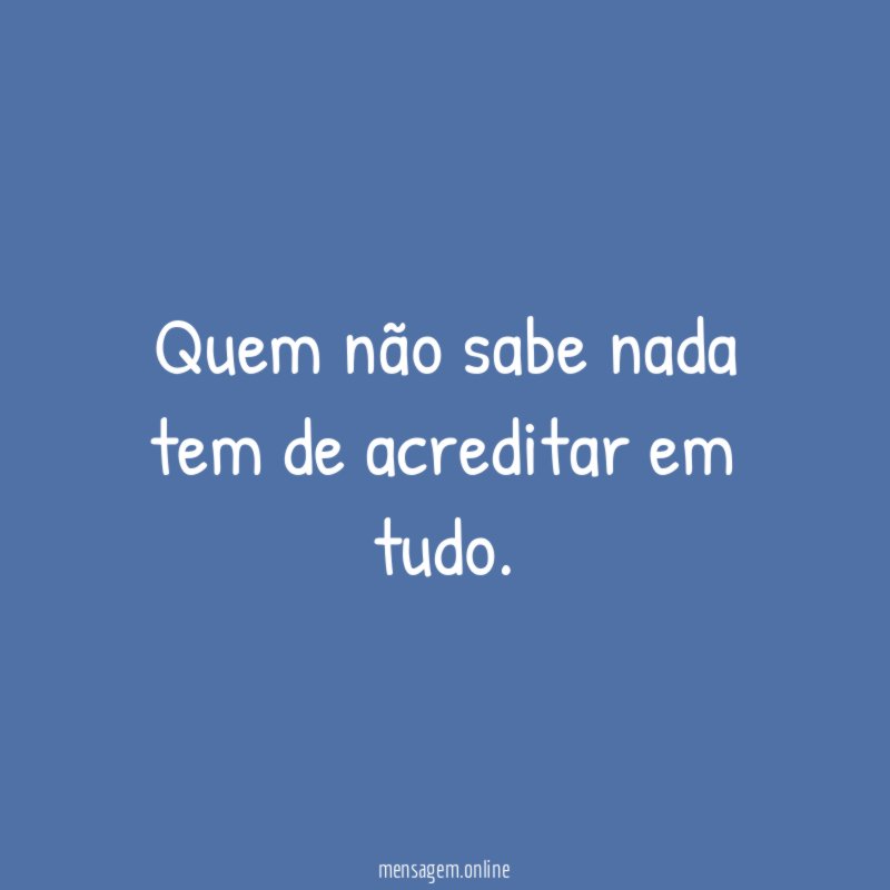 Quem não sabe nada tem de acreditar em tudo