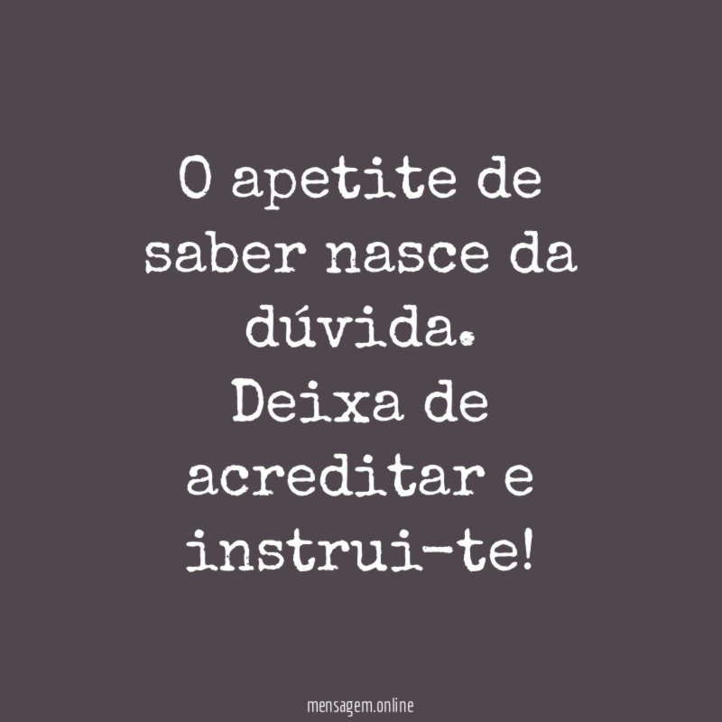 O apetite de saber nasce da dúvida