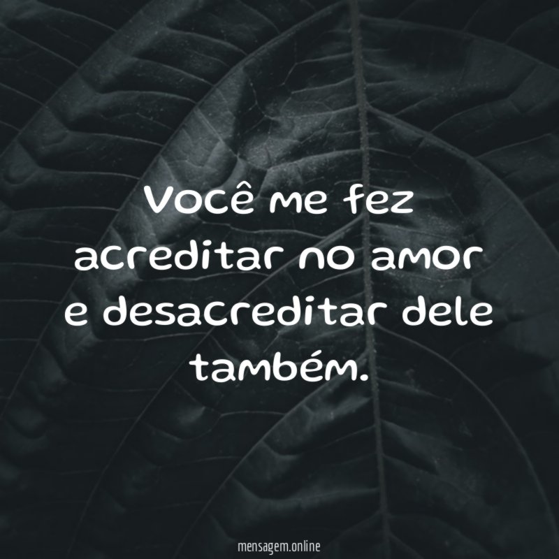 Você me fez acreditar no amor e desacreditar dele também