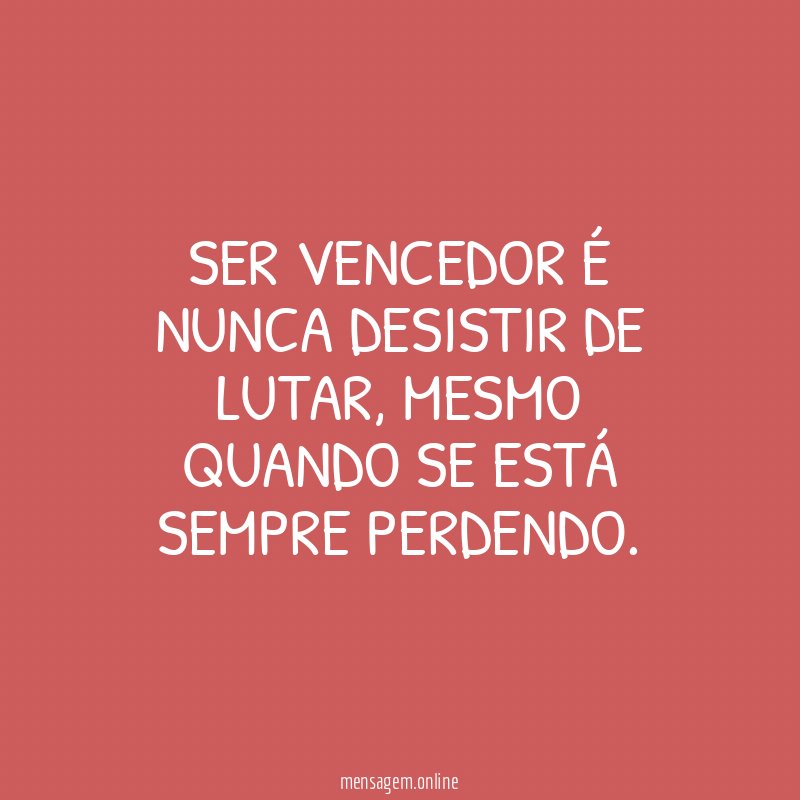 Ser vencedor é nunca desistir de lutar