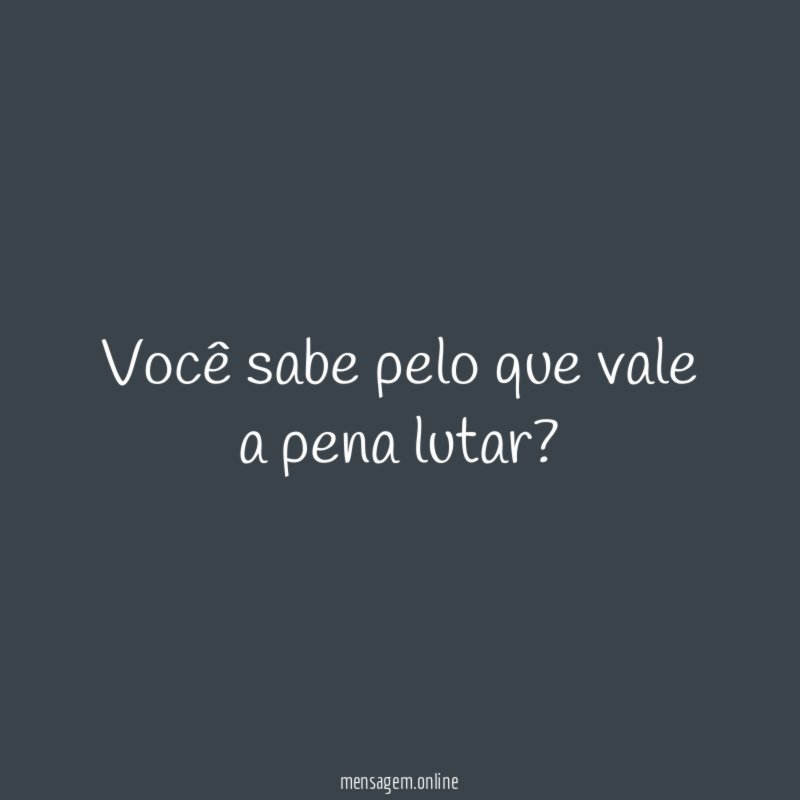 Você sabe pelo que vale a pena lutar