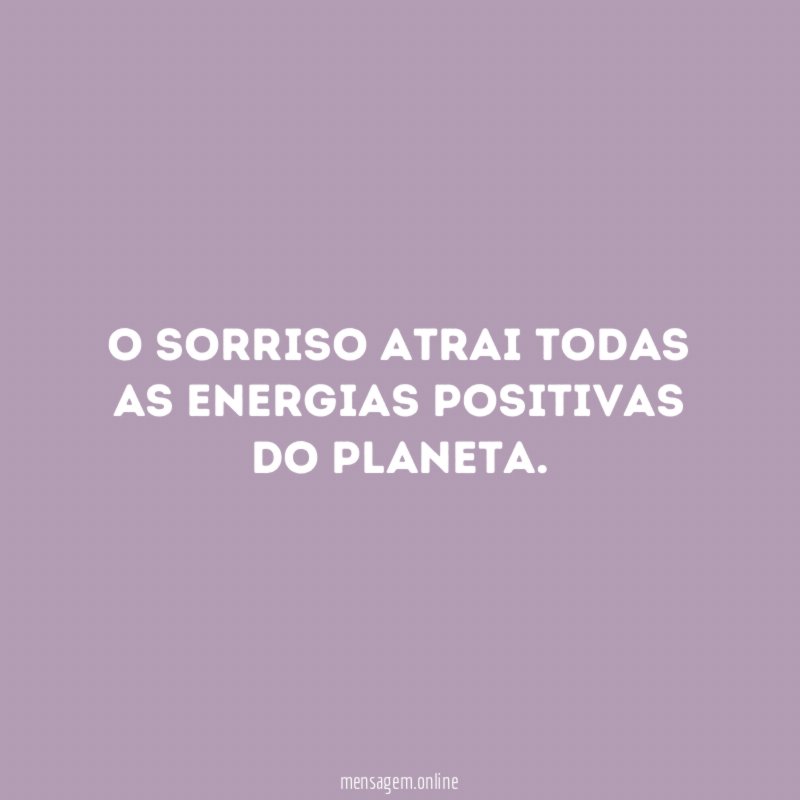 O sorriso atrai todas as energias positivas do planeta