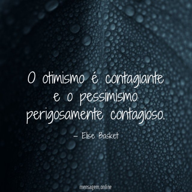 O otimismo é contagiante e o pessimismo perigosamente contagioso