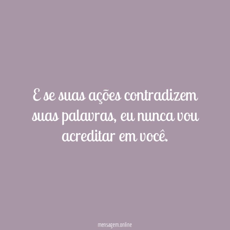 E se suas ações contradizem suas palavras