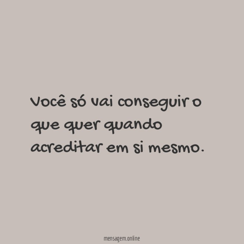 Você só vai conseguir o que quer quando acreditar em si mesmo