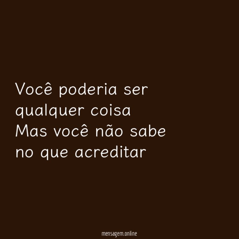 Você poderia ser qualquer coisa Mas você não sabe