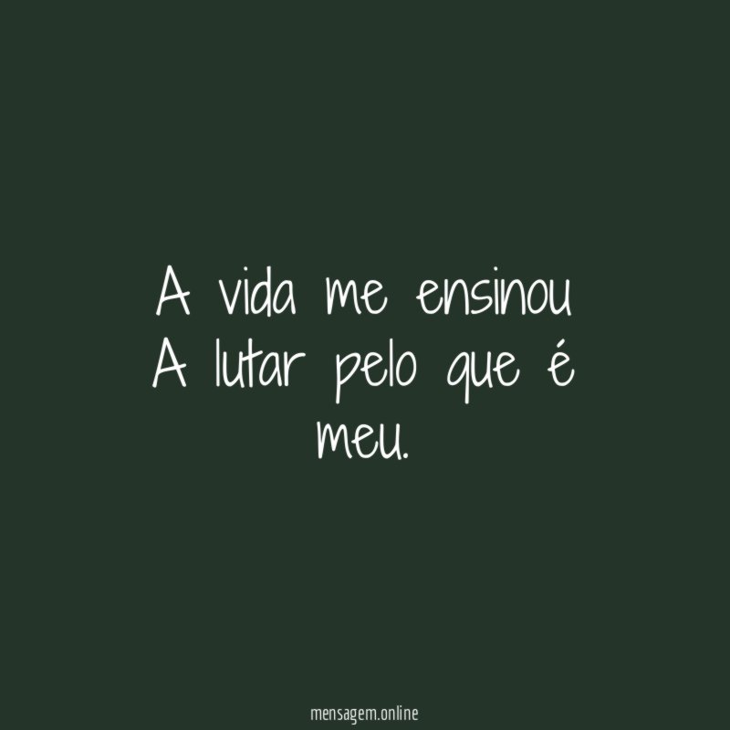 A vida me ensinou A lutar pelo que é meu