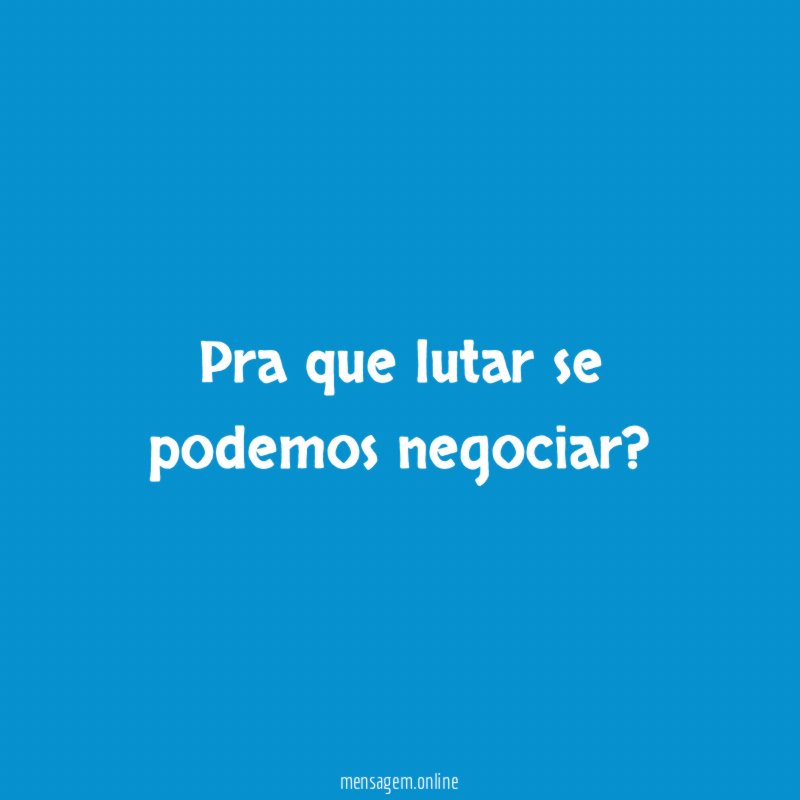 Pra que lutar se podemos negociar