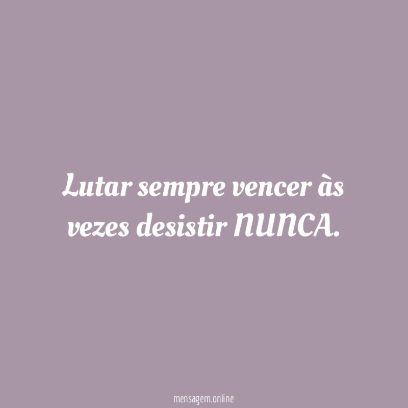 Lutar sempre vencer às vezes desistir NUNCA