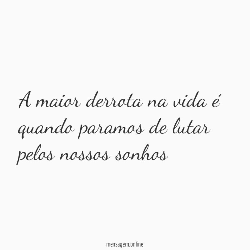 A maior derrota na vida é quando paramos de lutar pelos nossos sonhos