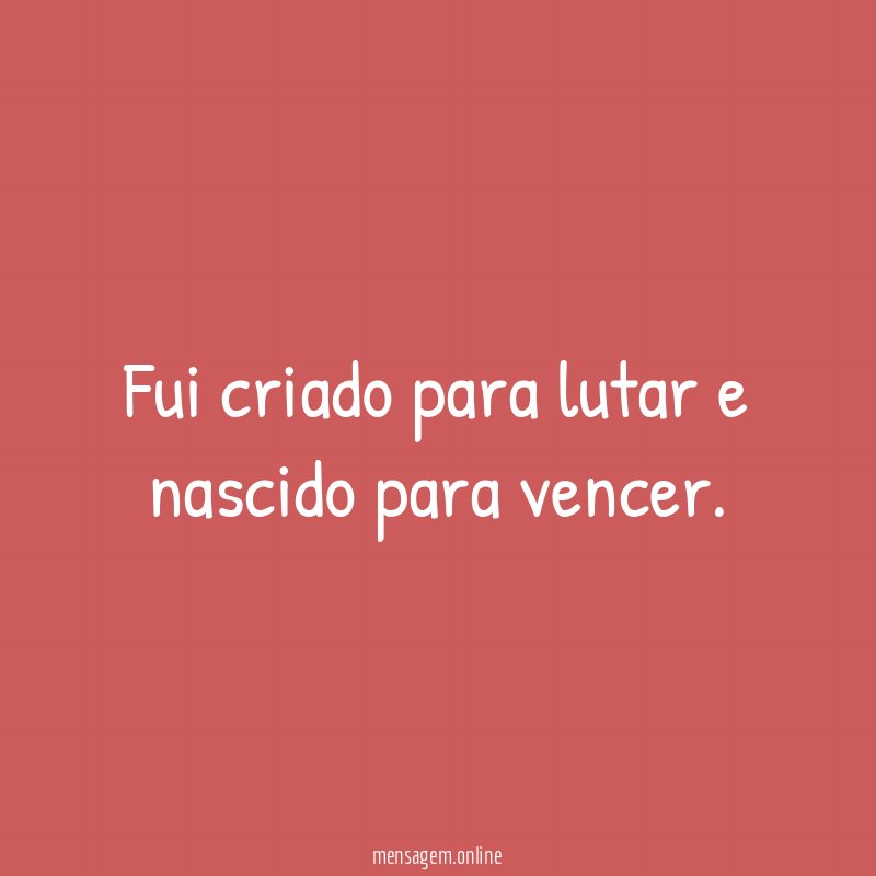 Fui criado para lutar e nascido para vencer