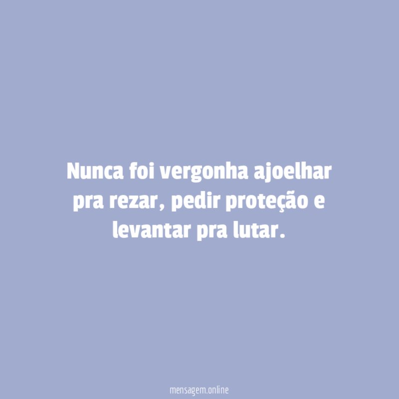 Nunca foi vergonha ajoelhar pra rezar