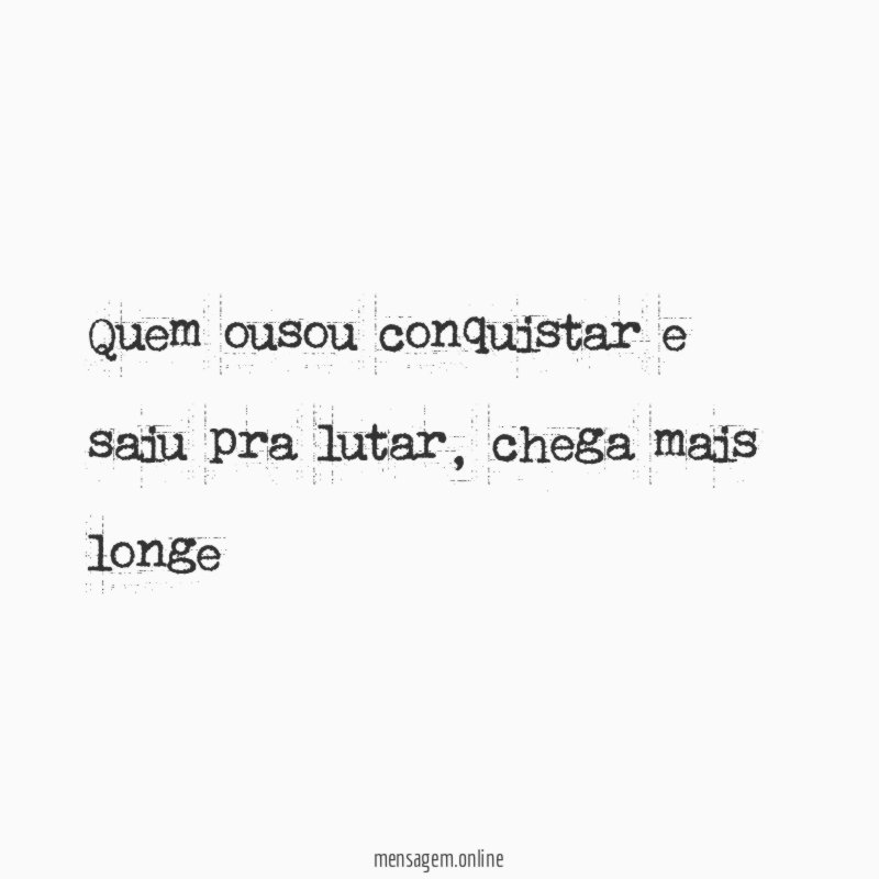 Quem ousou conquistar e saiu pra lutar