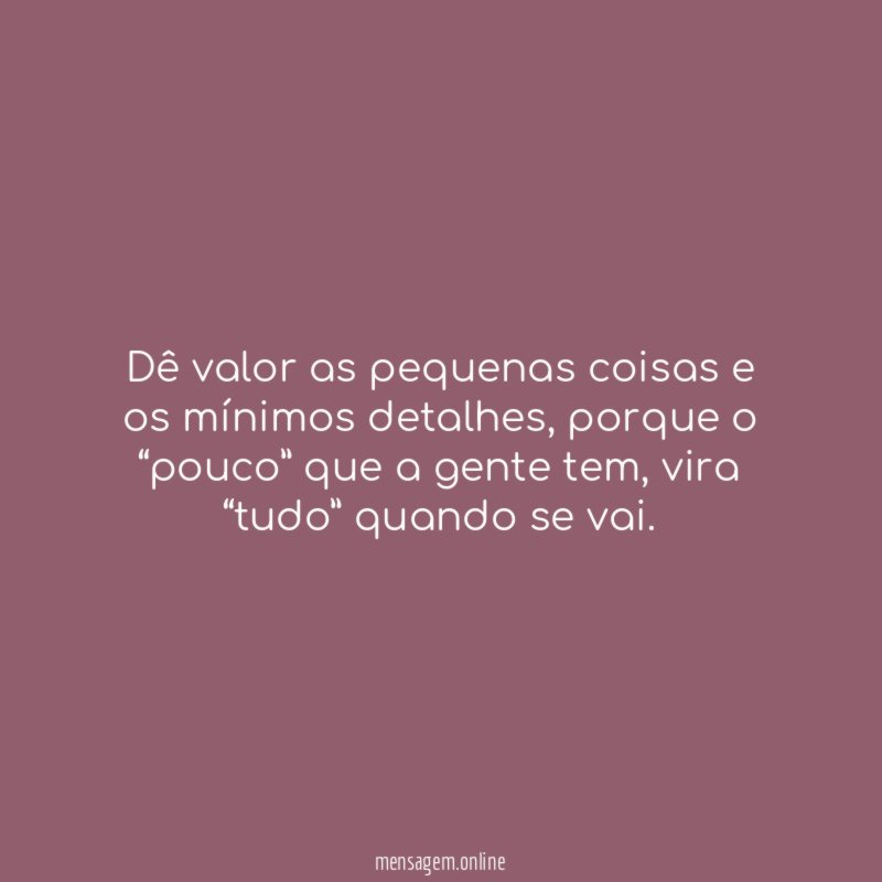 Dê valor as pequenas coisas e os mínimos detalhes
